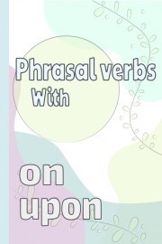 Phrasal Verbs Using 'On' & 'Upon'