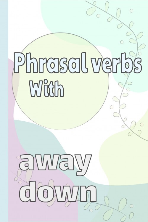 Phrasal Verbs Using 'Down' & 'Away'